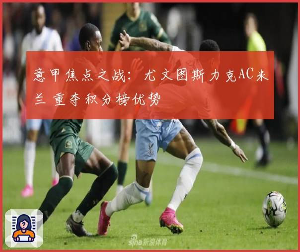 意甲焦点之战：尤文图斯力克AC米兰 重夺积分榜优势