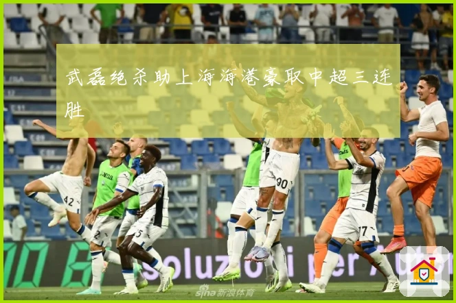 武磊绝杀助上海海港豪取中超三连胜