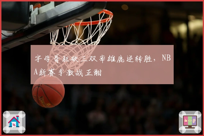 字母哥狂砍三双率雄鹿逆转胜，NBA新赛季激战正酣
