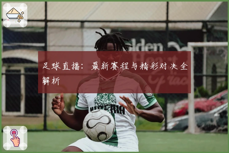 足球直播：最新赛程与精彩对决全解析