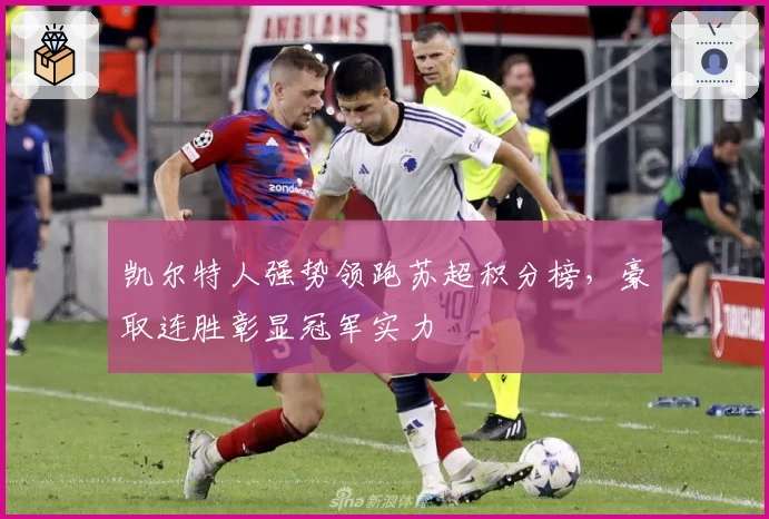 凯尔特人强势领跑苏超积分榜，豪取连胜彰显冠军实力