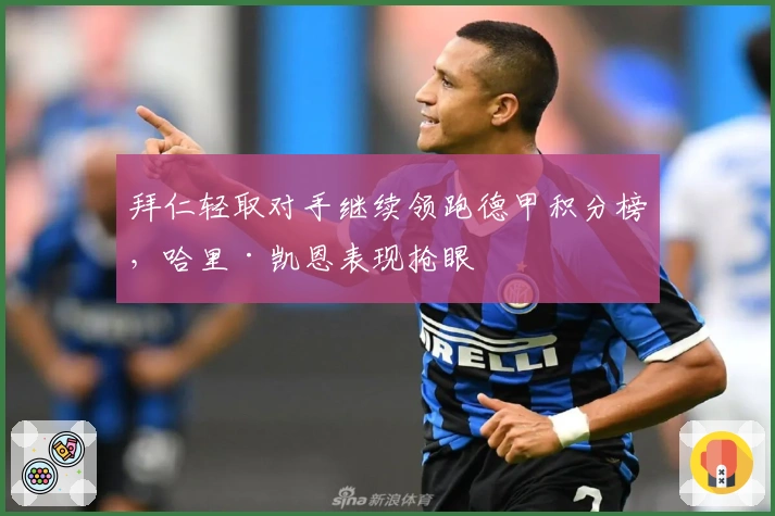 拜仁轻取对手继续领跑德甲积分榜，哈里·凯恩表现抢眼